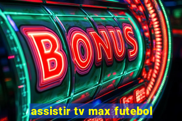 assistir tv max futebol